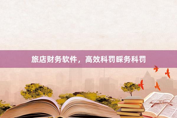 旅店财务软件，高效科罚睬务科罚