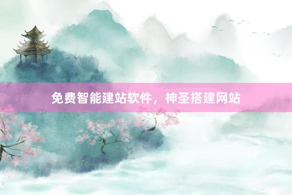 免费智能建站软件，神圣搭建网站