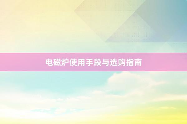 电磁炉使用手段与选购指南