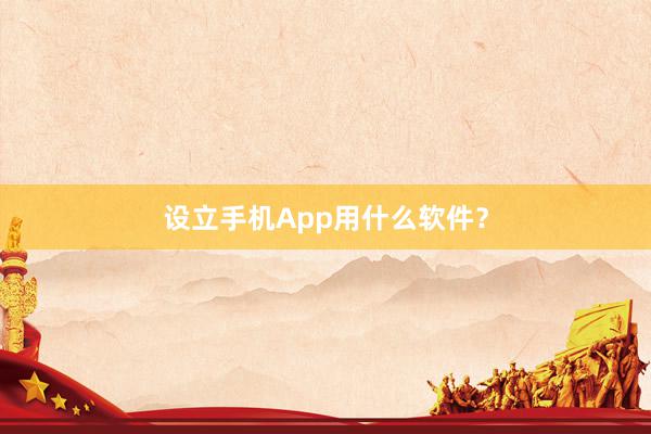 设立手机App用什么软件？