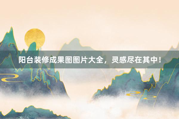 阳台装修成果图图片大全，灵感尽在其中！