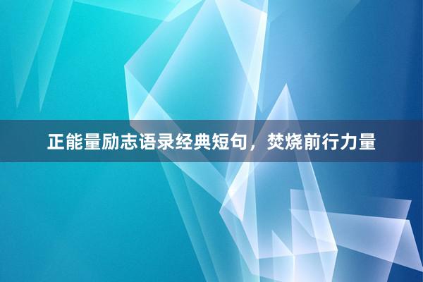 正能量励志语录经典短句，焚烧前行力量