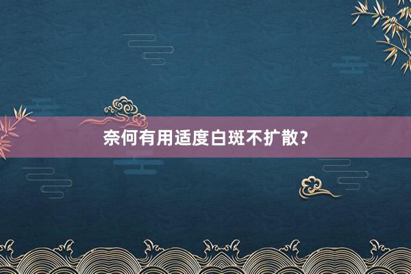 奈何有用适度白斑不扩散？