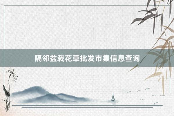 隔邻盆栽花草批发市集信息查询