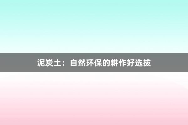 泥炭土：自然环保的耕作好选拔